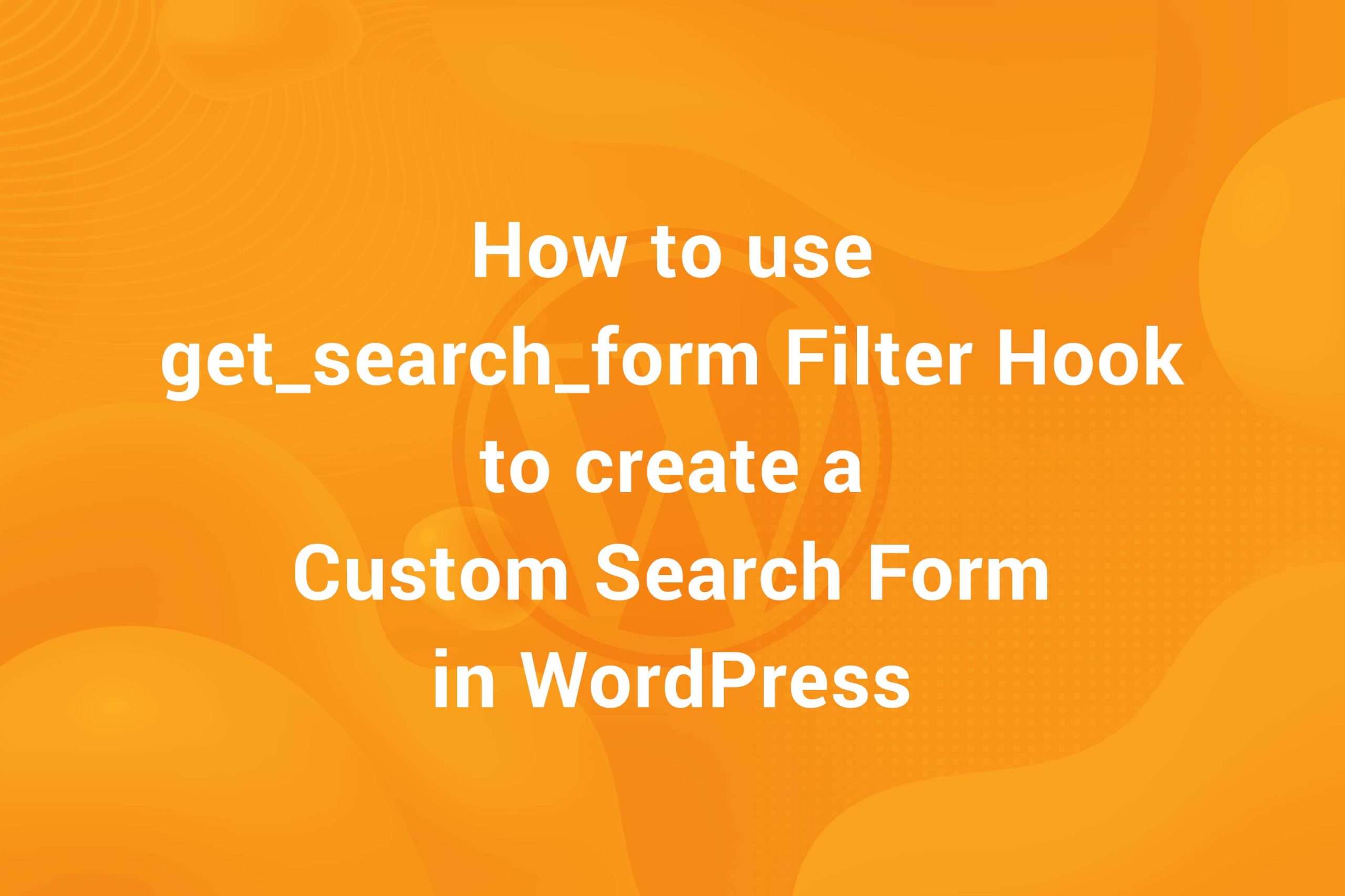 How to use get_search_form Filter Hook to create a Custom Search Form in WordPress