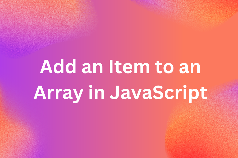 Add an Item to an Array in JavaScript 4 Different Ways