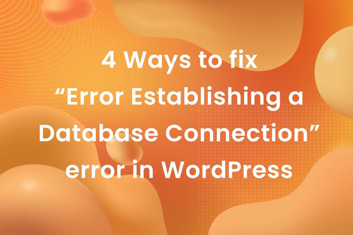 4 Ways to Fix the “Error Establishing a Database Connection” error in WordPress