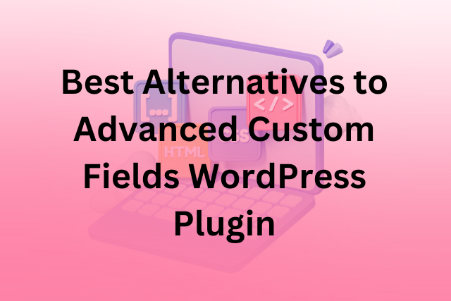 Best Alternatives to Advanced Custom Fields WordPress Plugin